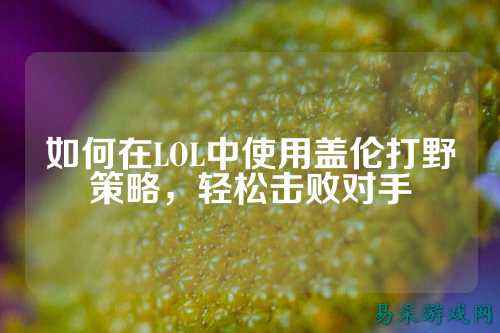 如何在LOL中使用盖伦打野策略，轻松击败对手