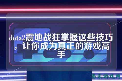 dota2震地战狂掌握这些技巧，让你成为真正的游戏高手