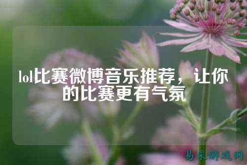 lol比赛微博音乐推荐，让你的比赛更有气氛