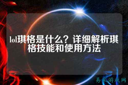 lol琪格是什么？详细解析琪格技能和使用方法