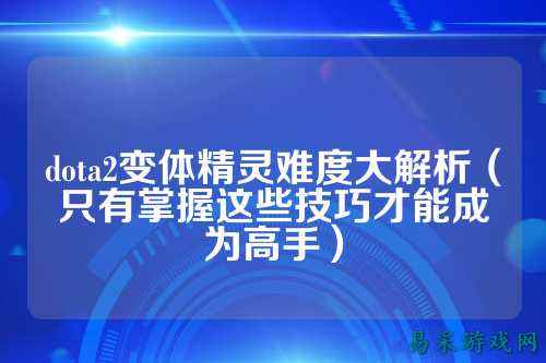 dota2变体精灵难度大解析（只有掌握这些技巧才能成为高手）