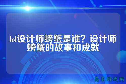 lol设计师螃蟹是谁？设计师螃蟹的故事和成就