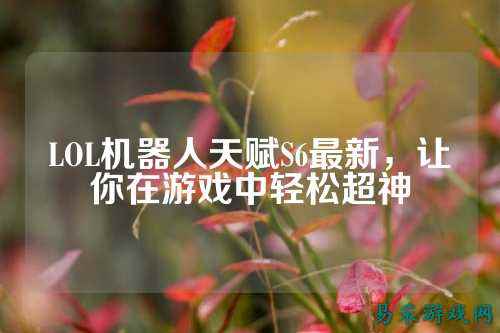 LOL机器人天赋S6最新，让你在游戏中轻松超神