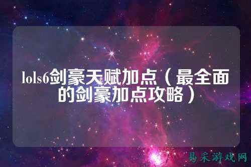 lols6剑豪天赋加点（最全面的剑豪加点攻略）