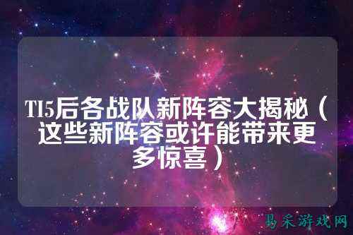 TI5后各战队新阵容大揭秘（这些新阵容或许能带来更多惊喜）