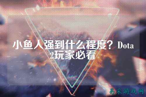 小鱼人强到什么程度？Dota2玩家必看