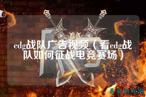 edg战队广告视频（看edg战队如何征战电竞赛场）
