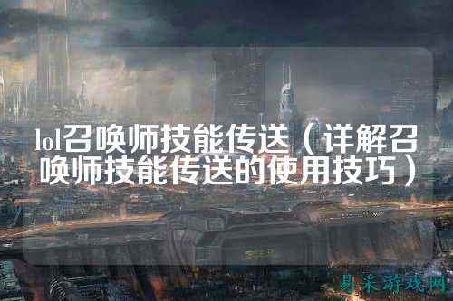 lol召唤师技能传送（详解召唤师技能传送的使用技巧）