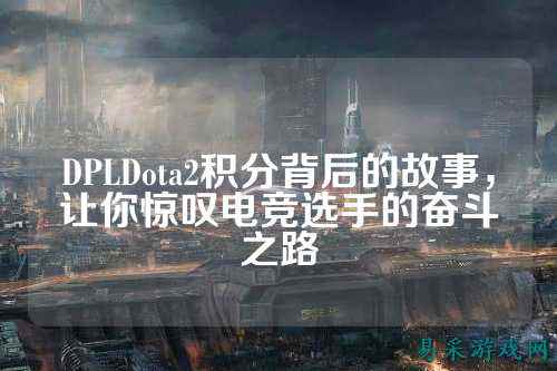 DPLDota2积分背后的故事，让你惊叹电竞选手的奋斗之路