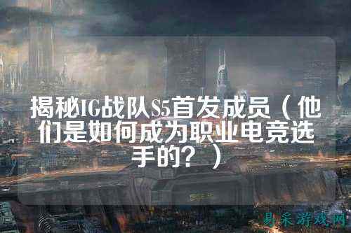 揭秘IG战队S5首发成员（他们是如何成为职业电竞选手的？）