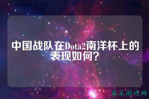 中国战队在Dota2南洋杯上的表现如何？