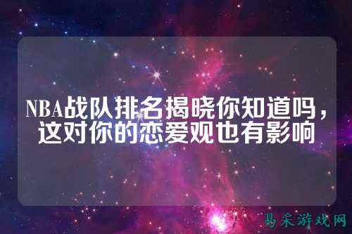 NBA战队排名揭晓你知道吗，这对你的恋爱观也有影响