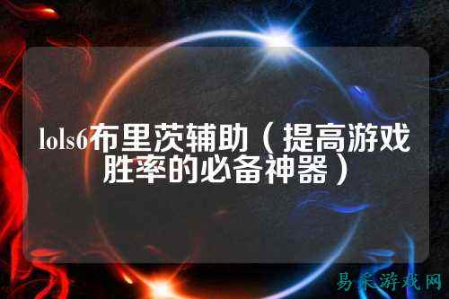 lols6布里茨辅助(提高游戏胜率的必备神器)