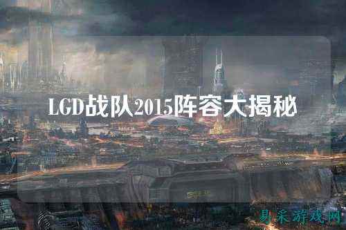 LGD战队2015阵容大揭秘