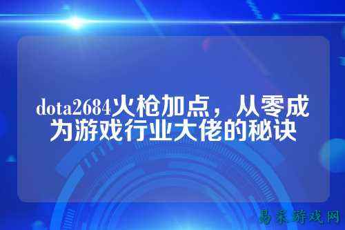 dota2684火枪加点,从零成为游戏行业大佬的秘诀