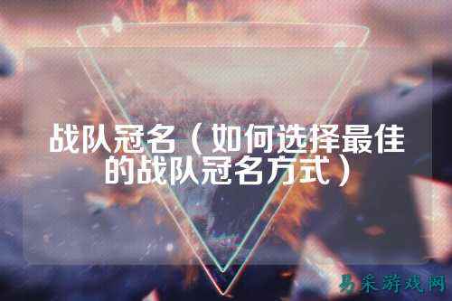 战队冠名（如何选择最佳的战队冠名方式）