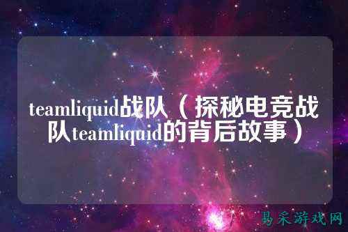 teamliquid战队（探秘电竞战队teamliquid的背后故事）