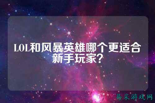 LOL和风暴英雄哪个更适合新手玩家?