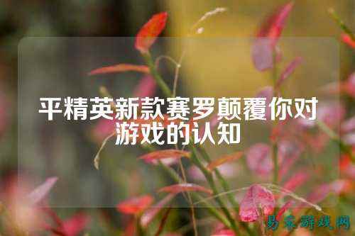 平精英新款赛罗颠覆你对游戏的认知