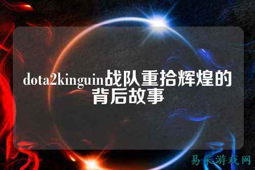 dota2kinguin战队重拾辉煌的背后故事