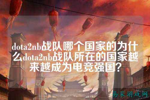 dota2nb战队哪个国家的为什么dota2nb战队所在的国家越来越成为电竞强国？