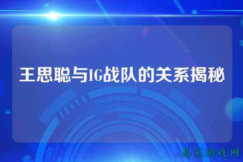 王思聪与IG战队的关系揭秘
