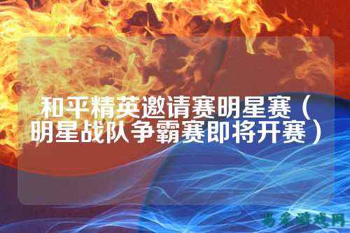 和平精英邀请赛明星赛(明星战队争霸赛即将开赛)