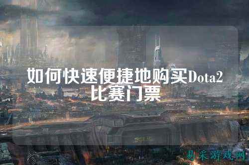 如何快速便捷地购买Dota2比赛门票