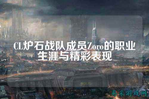 CL炉石战队成员Zoro的职业生涯与精彩表现