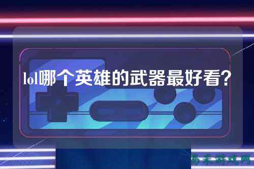 lol哪个英雄的武器最好看?