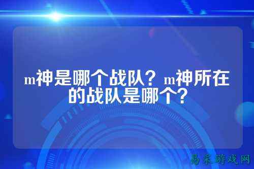 m神是哪个战队？m神所在的战队是哪个？