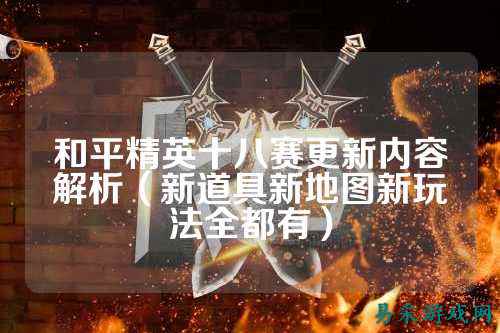 和平精英十八赛更新内容解析(新道具新地图新玩法全都有)