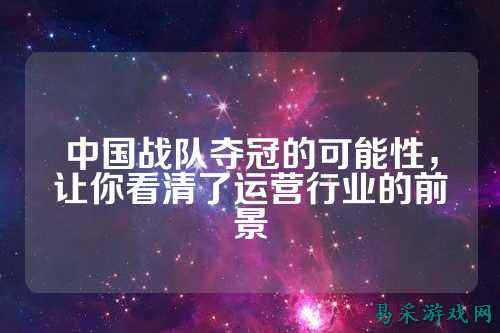 中国战队夺冠的可能性，让你看清了运营行业的前景