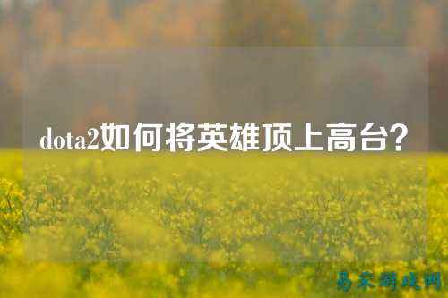 dota2如何将英雄顶上高台?