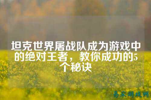 坦克世界屠战队成为游戏中的绝对王者，教你成功的5个秘诀