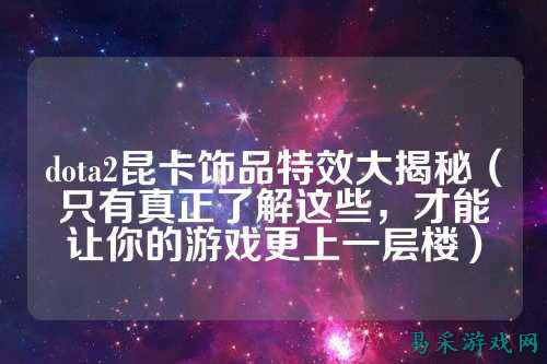 dota2昆卡饰品特效大揭秘(只有真正了解这些,才能让你的游戏更上一层楼)