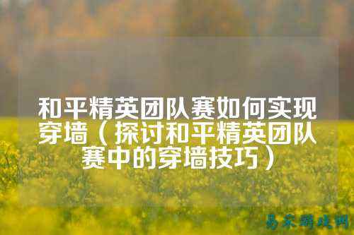 和平精英团队赛如何实现穿墙(探讨和平精英团队赛中的穿墙技巧)