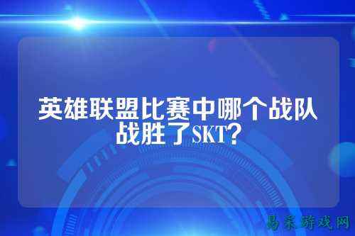 英雄联盟比赛中哪个战队战胜了SKT？