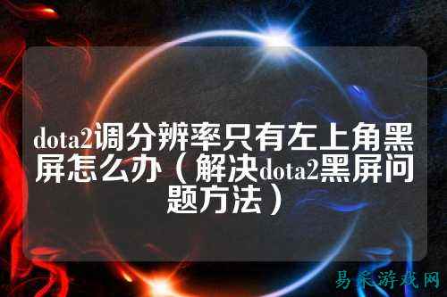 dota2调分辨率只有左上角黑屏怎么办(解决dota2黑屏问题方法)