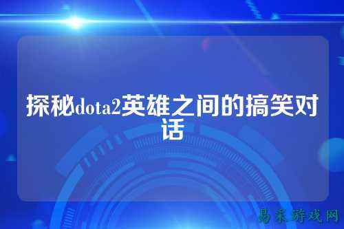 探秘dota2英雄之间的搞笑对话