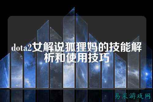 dota2女解说狐狸妈的技能解析和使用技巧