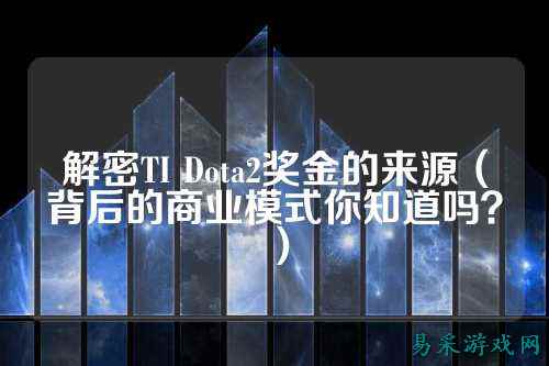 解密TI Dota2奖金的来源(背后的商业模式你知道吗?)