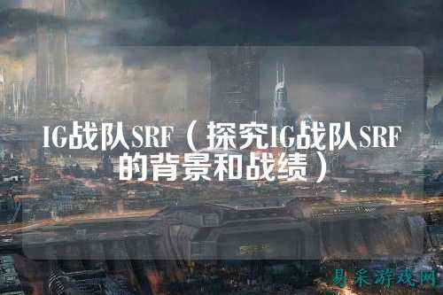 IG战队SRF（探究IG战队SRF的背景和战绩）