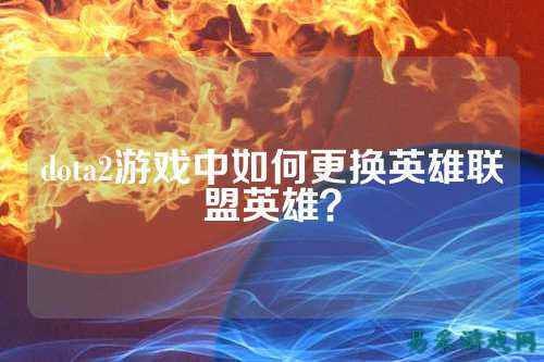 dota2游戏中如何更换英雄联盟英雄?