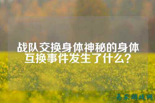 战队交换身体神秘的身体互换事件发生了什么？