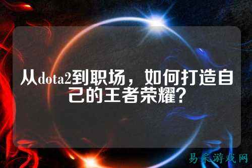 从dota2到职场，如何打造自己的王者荣耀？