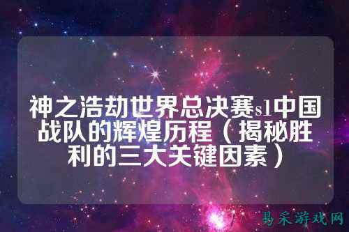神之浩劫世界总决赛s1中国战队的辉煌历程（揭秘胜利的三大关键因素）