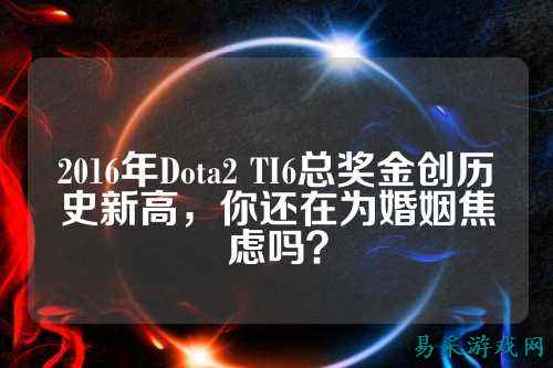 2016年Dota2 TI6总奖金创历史新高，你还在为婚姻焦虑吗？
