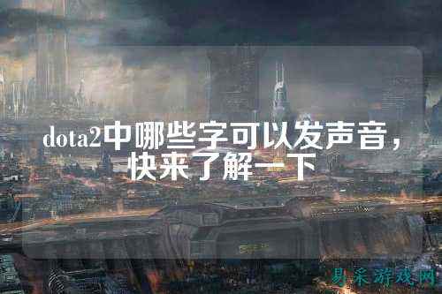 dota2中哪些字可以发声音，快来了解一下