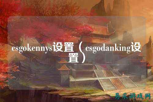 csgokennys设置(csgodanking设置)
